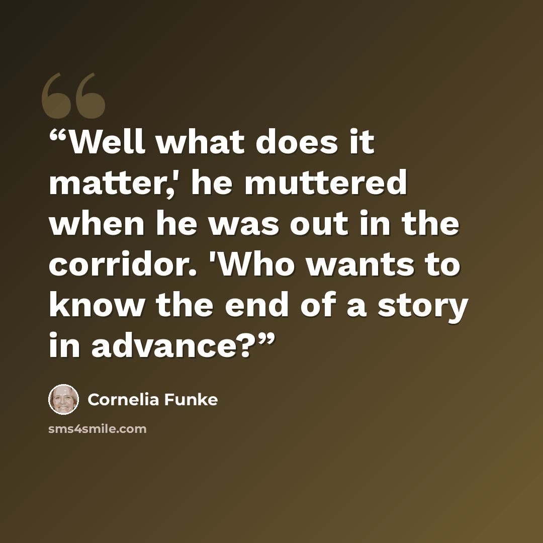 “Well what does it matter,' he muttered when he was out in the corridor. 'Who wants to know the end of a story in advance?” quote by Cornelia Funke