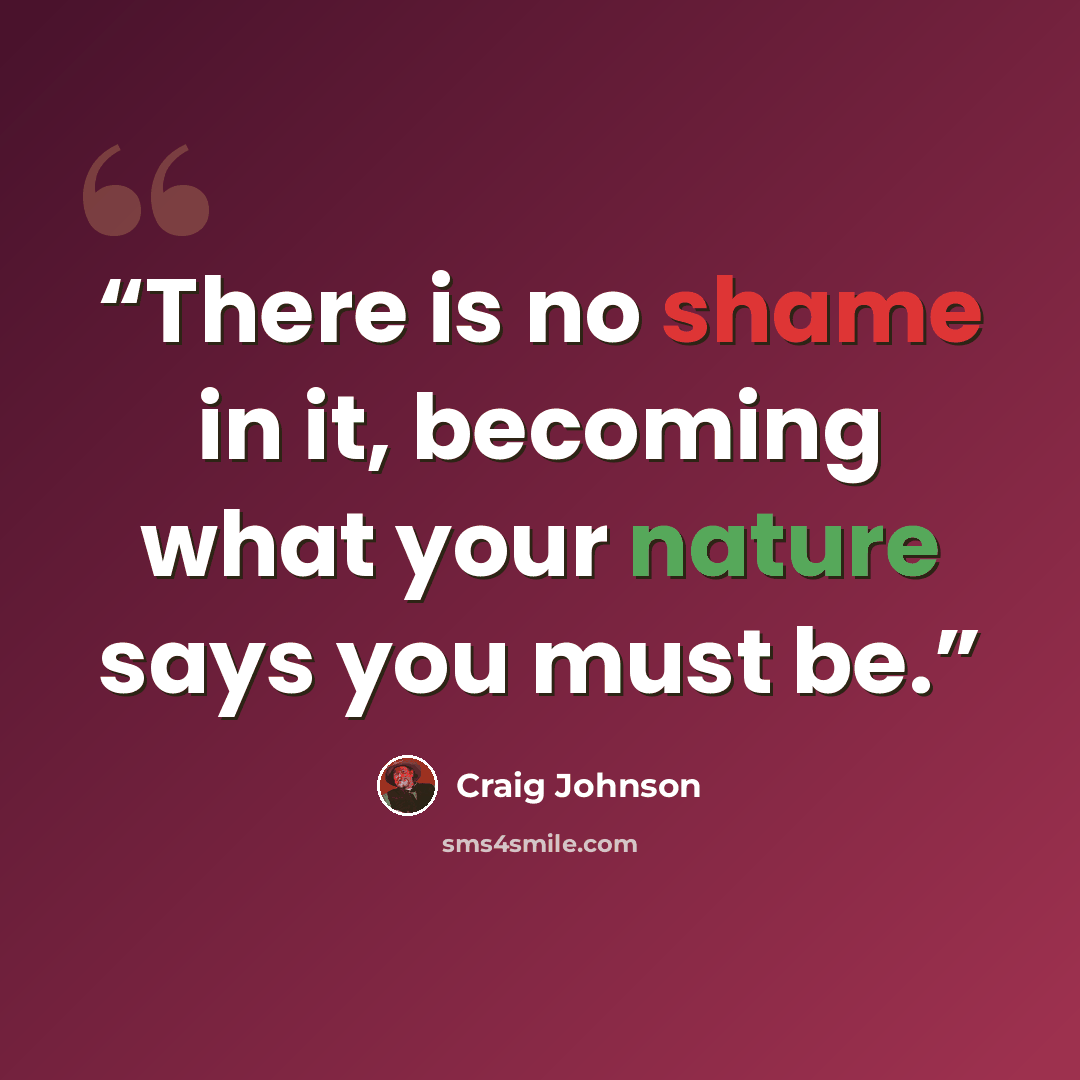 “There is no shame in it, becoming what your nature says you must be.” quote by Craig Johnson