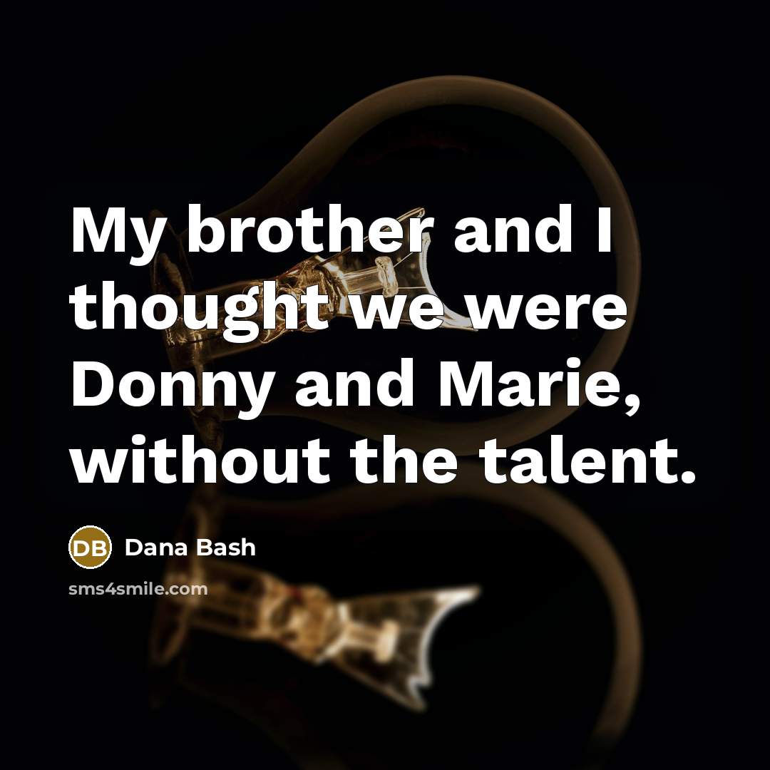 “My brother and I thought we were Donny and Marie, without the talent.” quote by Dana Bash