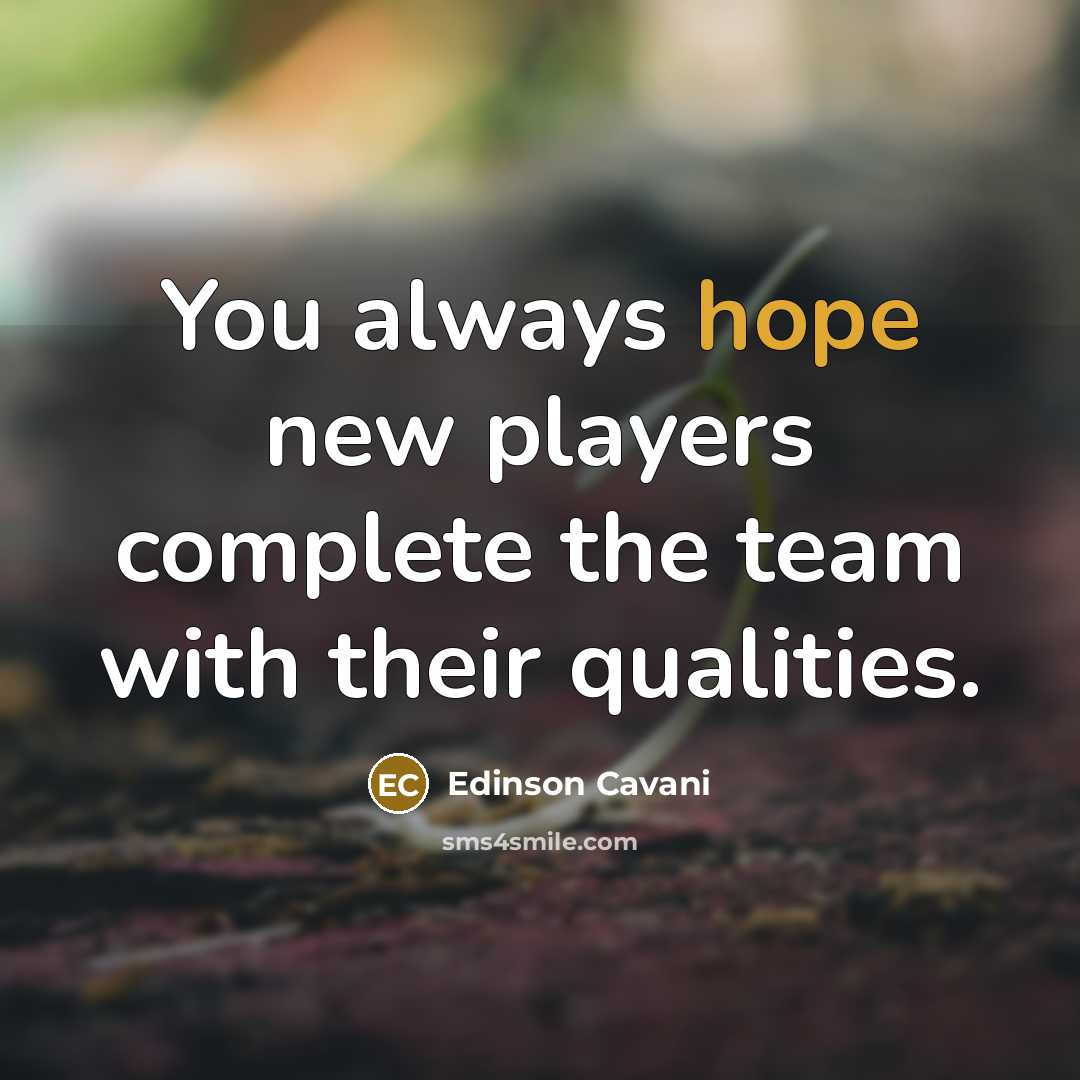“You always hope new players complete the team with their qualities.” quote by Edinson Cavani