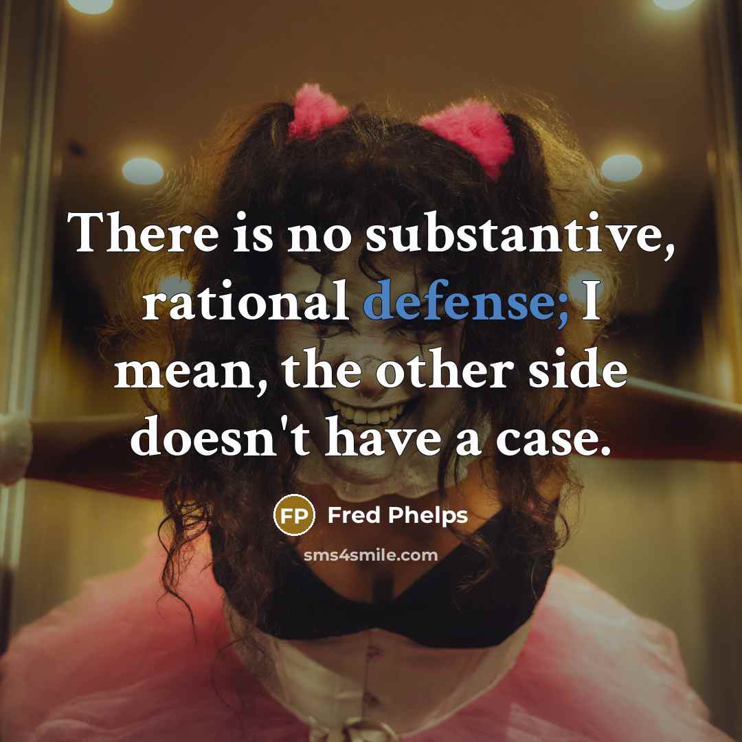 “There is no substantive, rational defense; I mean, the other side doesn't have a case.” quote by Fred Phelps