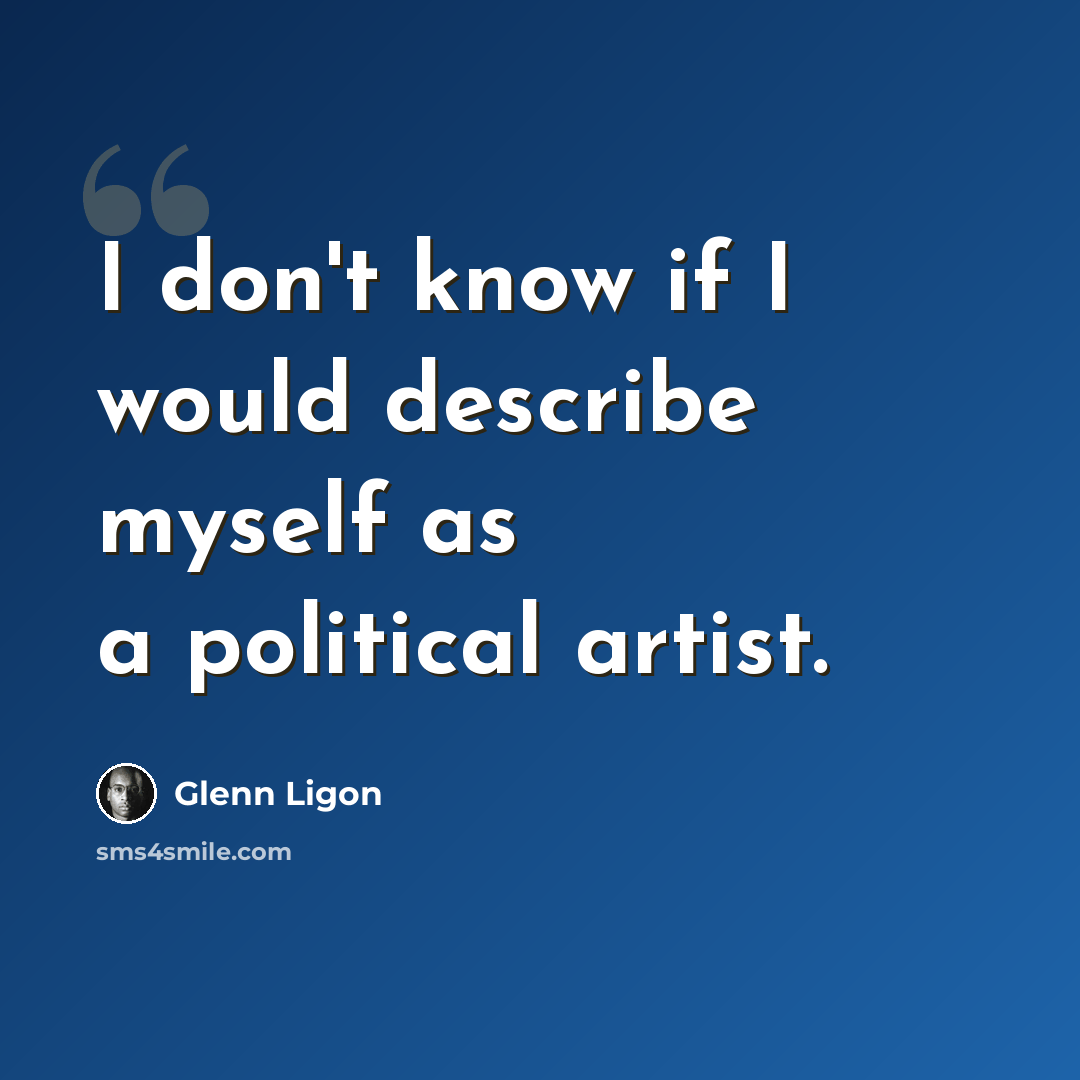“I don't know if I would describe myself as a political artist.” quote by Glenn Ligon