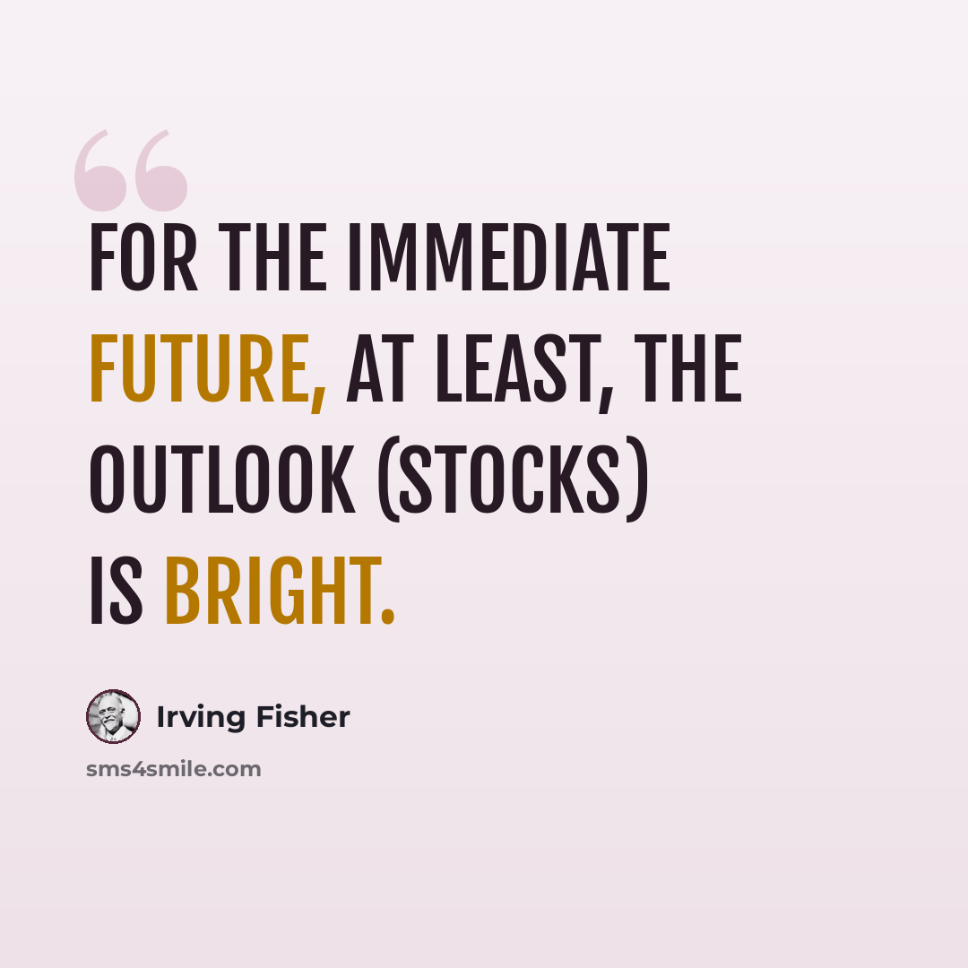 “For the immediate future, at least, the outlook (stocks) is bright.” quote by Irving Fisher