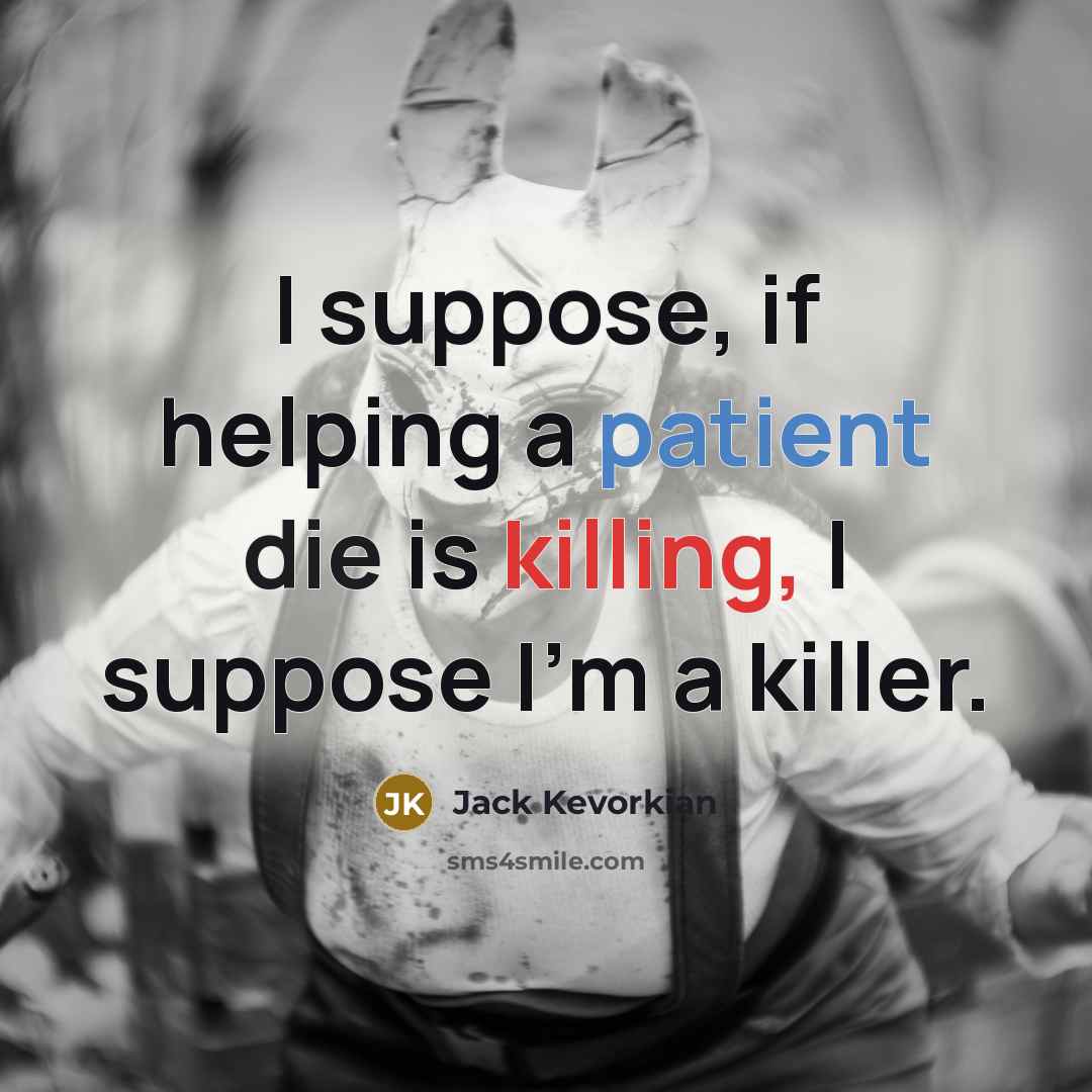 “I suppose, if helping a patient die is killing, I suppose I'm a killer.” quote by Jack Kevorkian