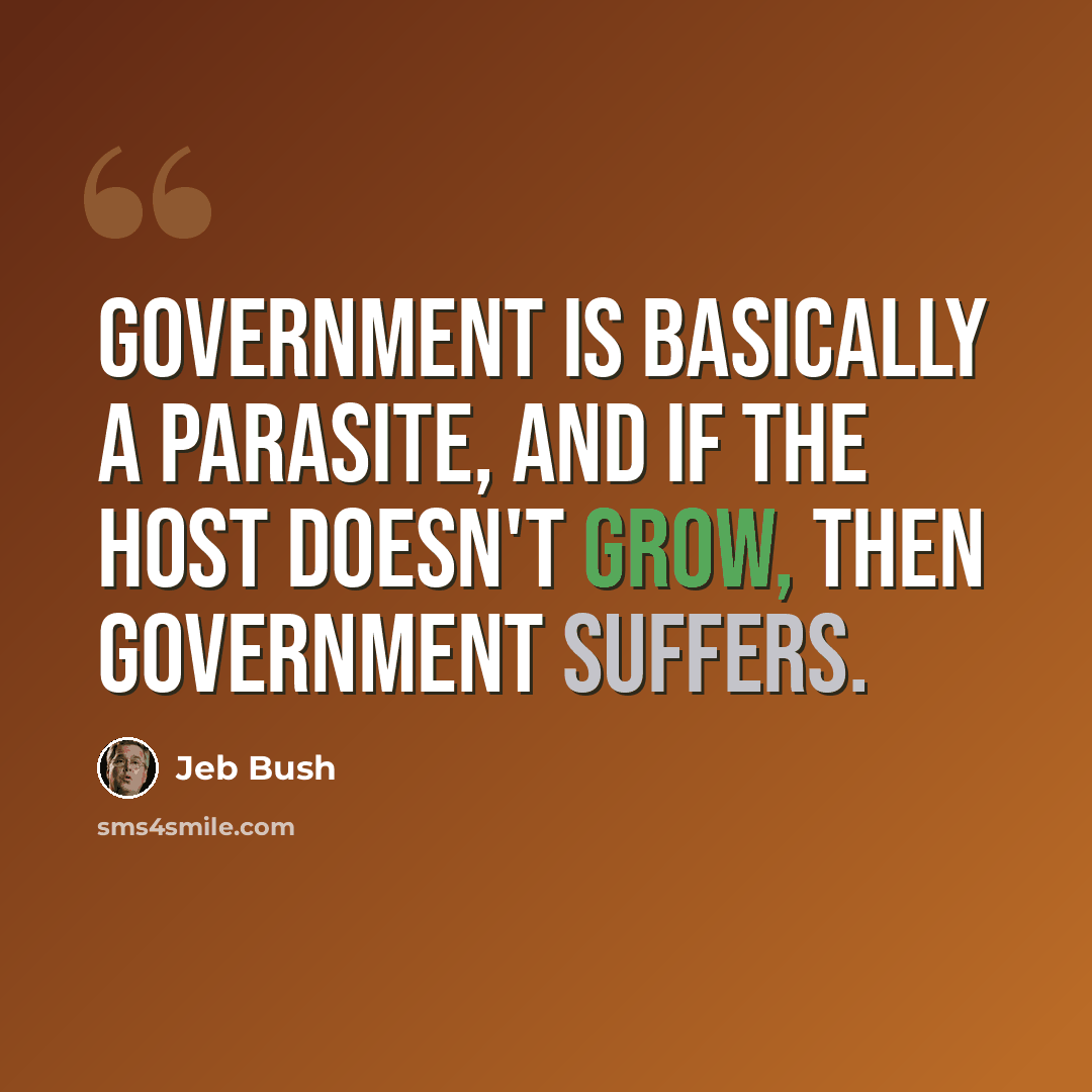 “Government is basically a parasite, and if the host doesn't grow, then government suffers.” quote by Jeb Bush