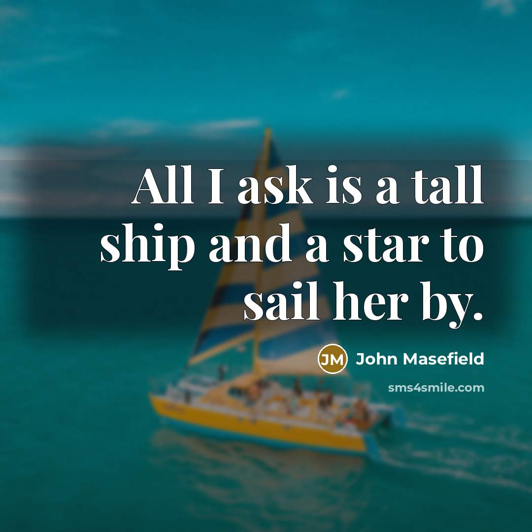 “All I ask is a tall ship and a star to sail her by.” quote by John Masefield