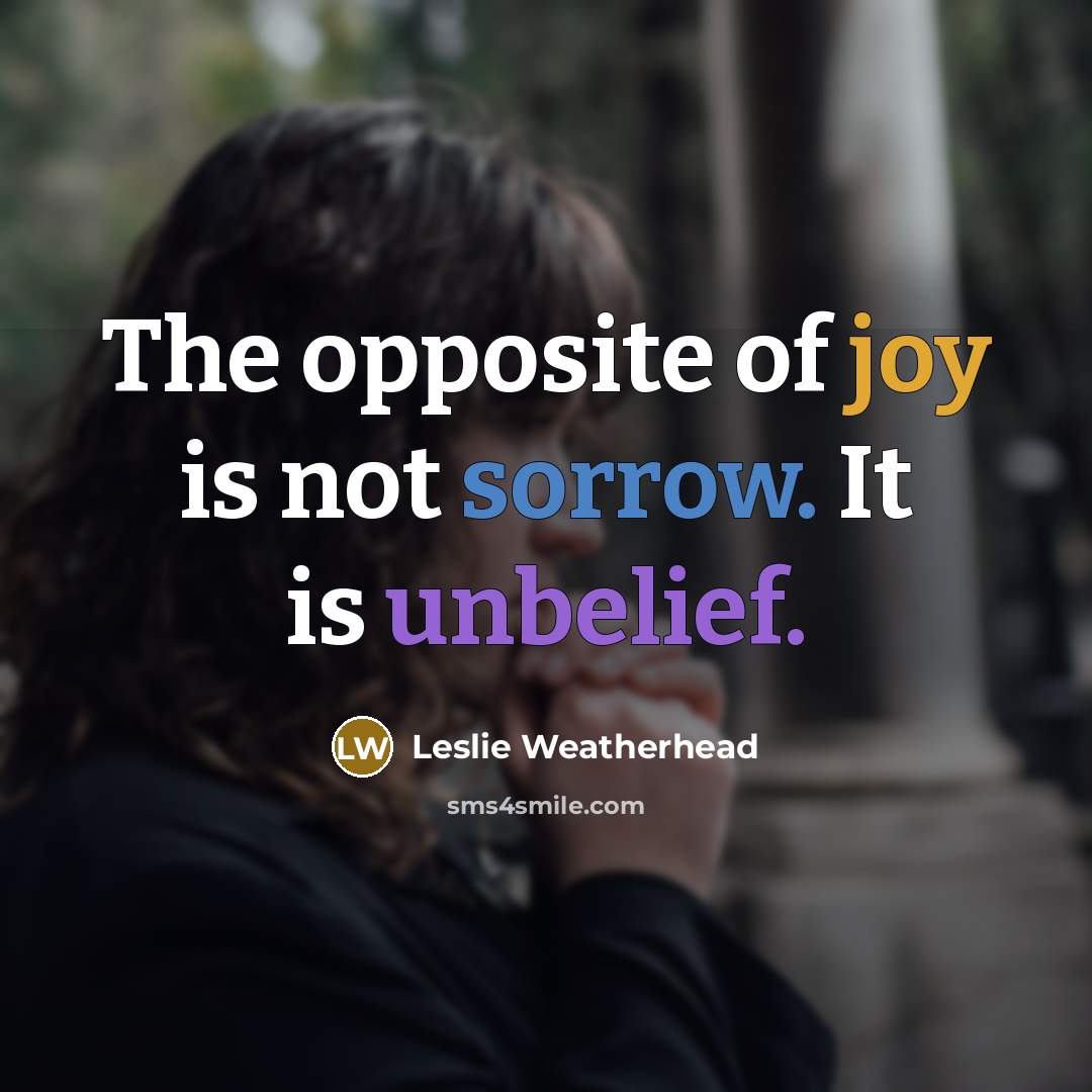 “The opposite of joy is not sorrow. It is unbelief.” quote by Leslie Weatherhead