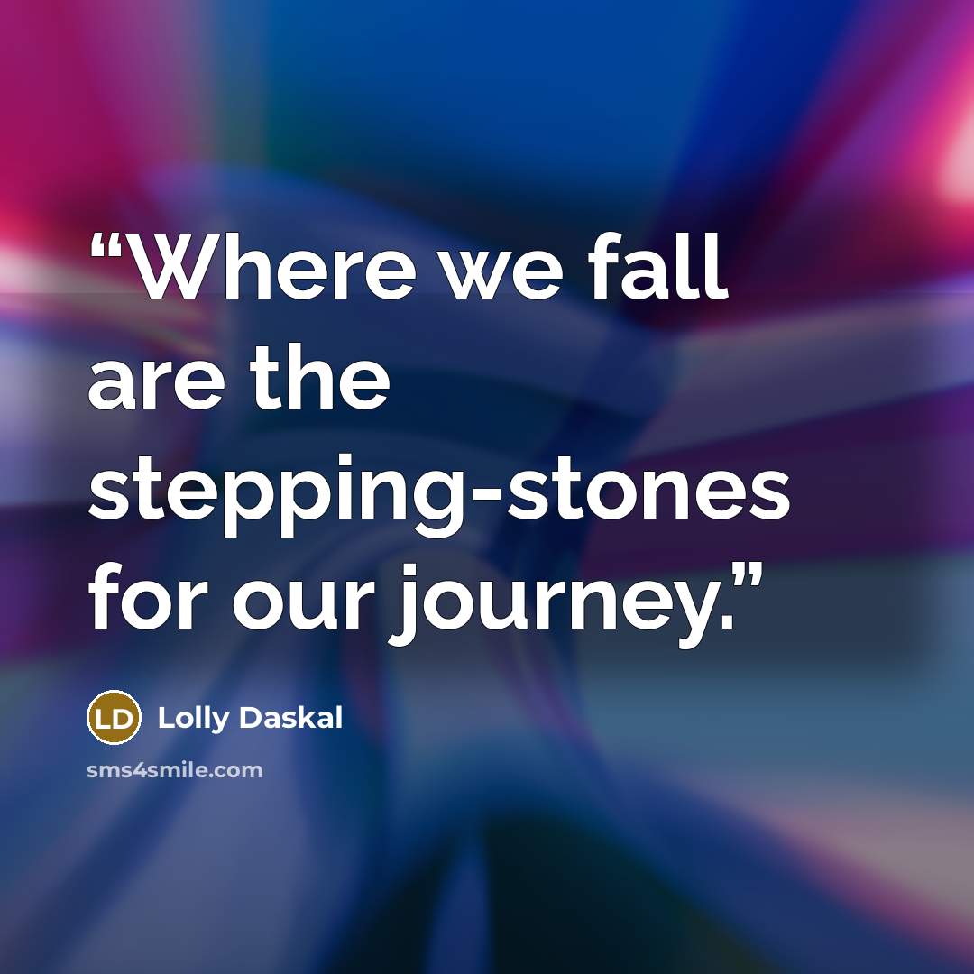 “Where we fall are the stepping-stones for our journey.” quote by Lolly Daskal