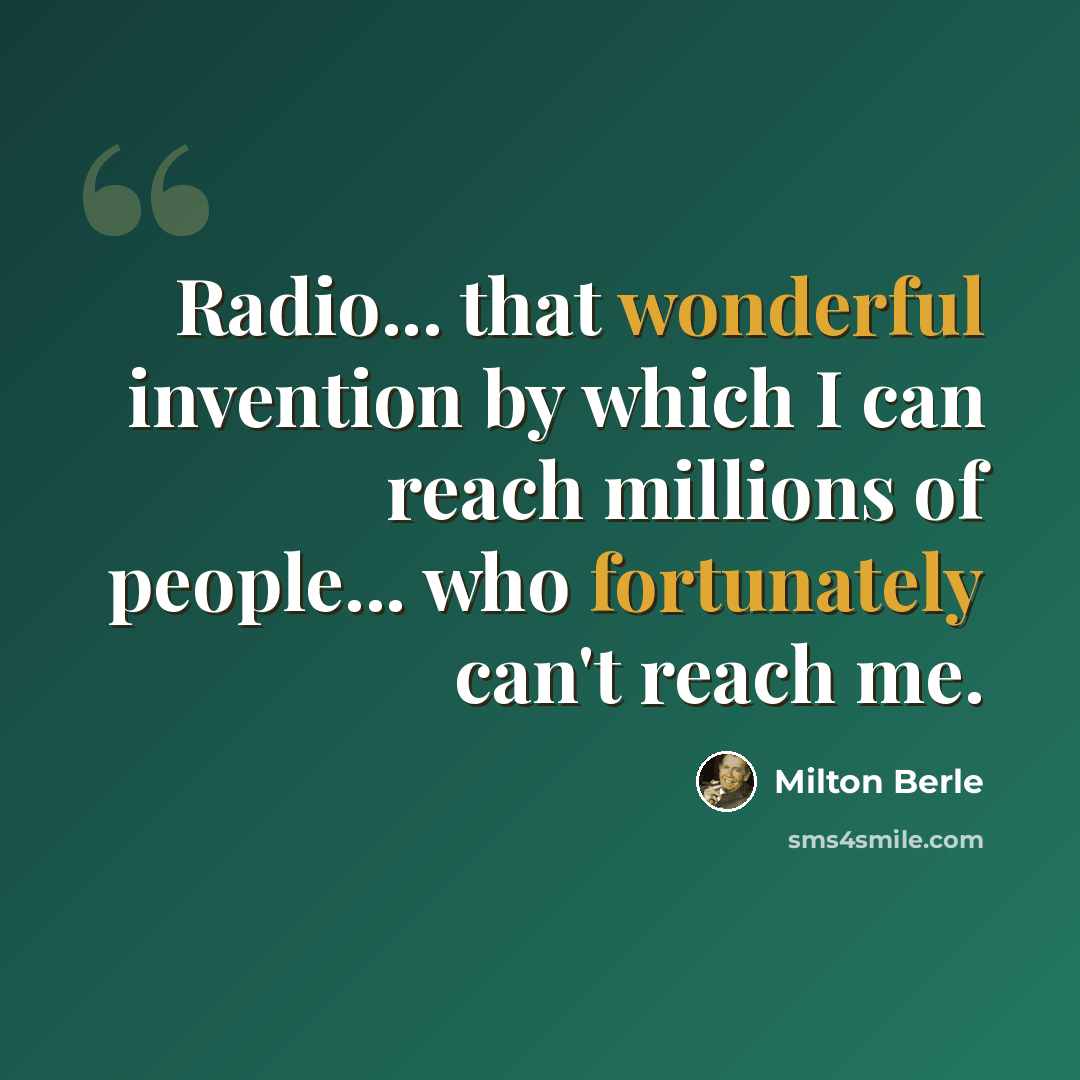 “Radio... that wonderful invention by which I can reach millions of people... who fortunately can't reach me.” quote by Milton Berle