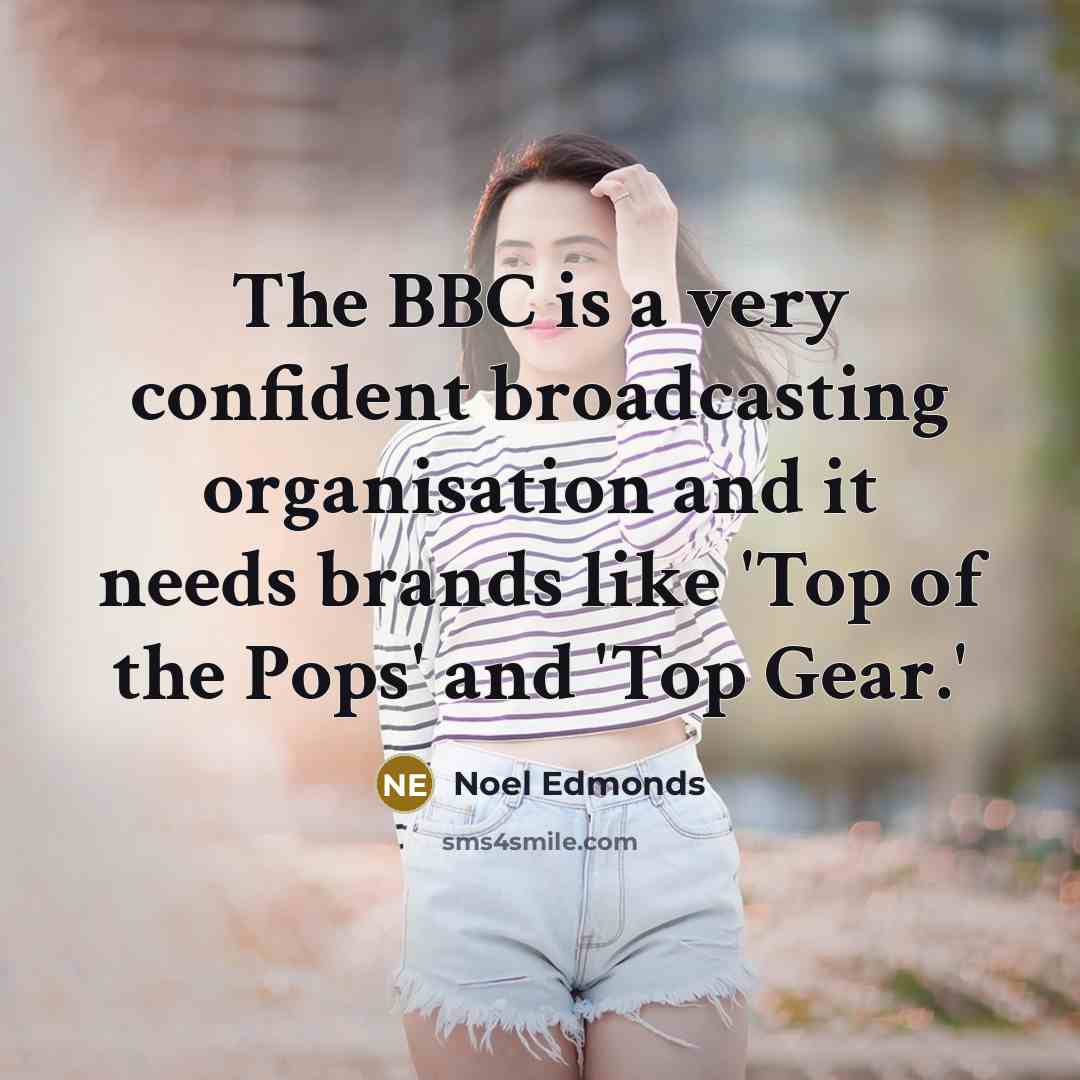 “The BBC is a very confident broadcasting organisation and it needs brands like 'Top of the Pops' and 'Top Gear.'” quote by Noel Edmonds