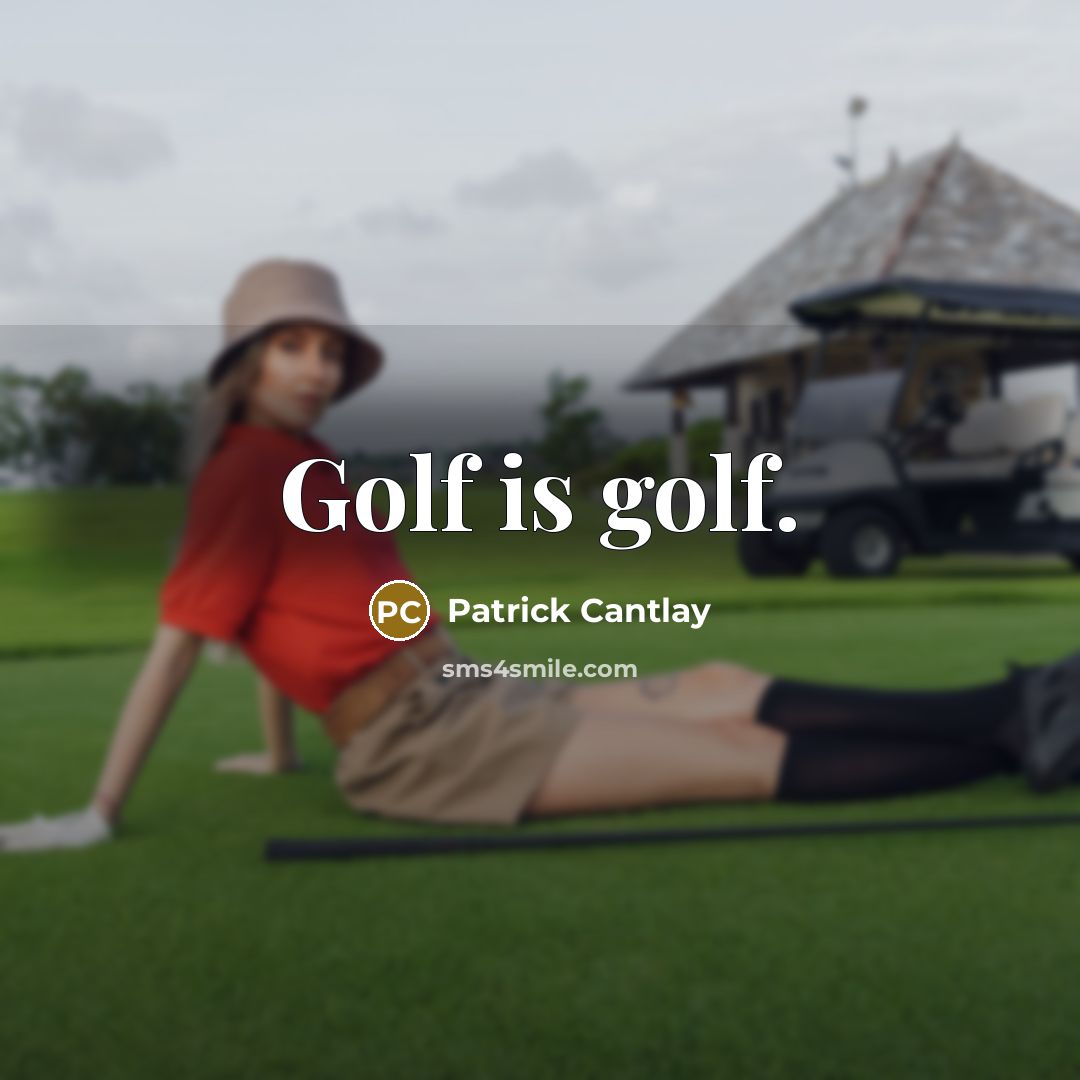 “Golf is golf.” quote by Patrick Cantlay