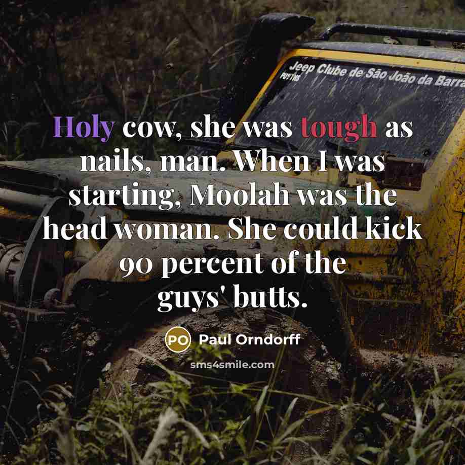 “Holy cow, she was tough as nails, man. When I was starting, Moolah was the head woman. She could kick 90 percent of the guys' butts.” quote by Paul Orndorff