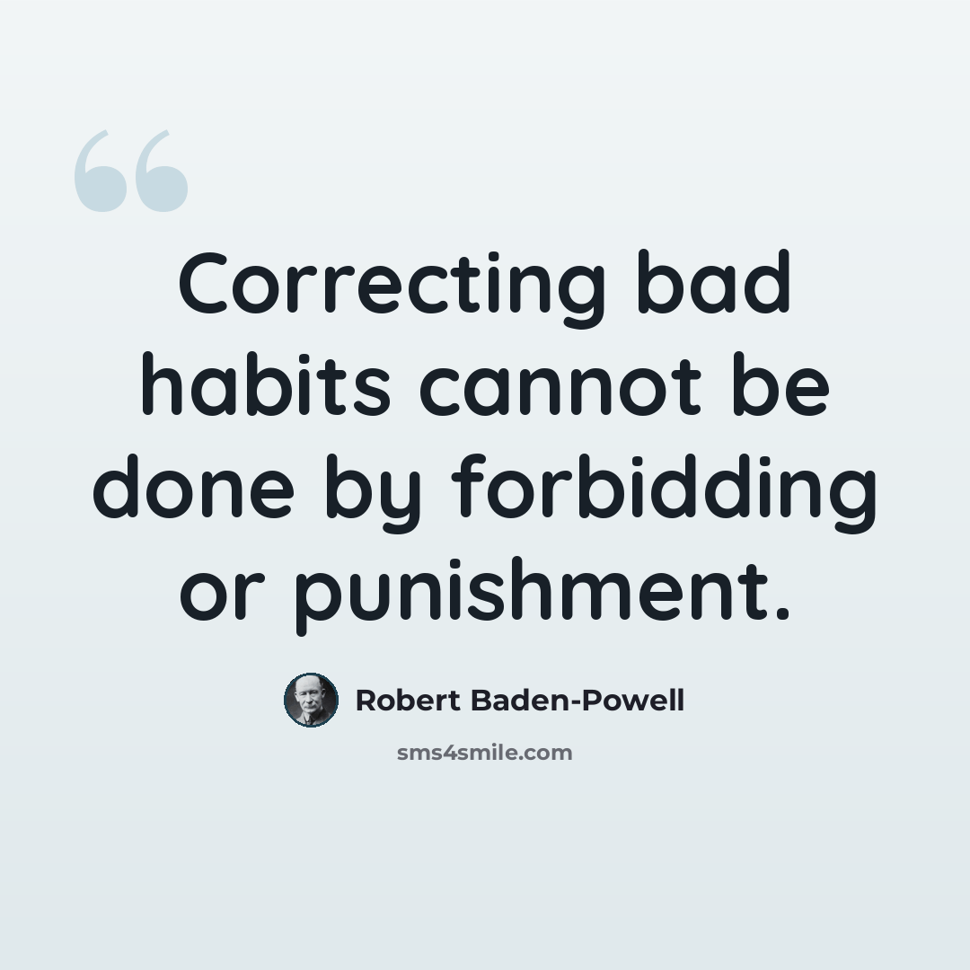 “Correcting bad habits cannot be done by forbidding or punishment.” quote by Robert Baden-Powell