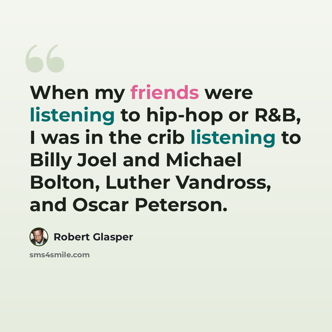 “When my friends were listening to hip-hop or R&B, I was in the crib listening to Billy Joel and Michael Bolton, Luther Vandross, and Oscar Peterson.” quote by Robert Glasper