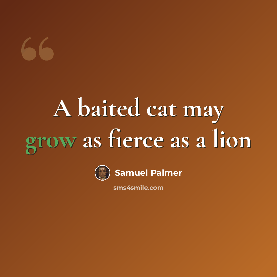 “A baited cat may grow as fierce as a lion” quote by Samuel Palmer