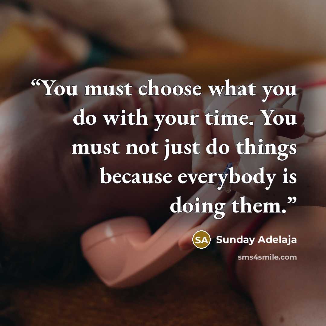“You must choose what you do with your time. You must not just do things because everybody is doing them.” quote by Sunday Adelaja