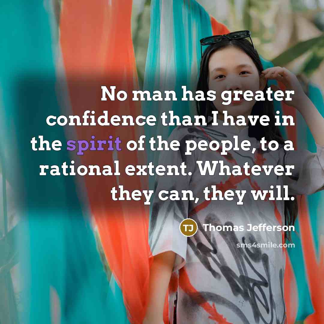 “No man has greater confidence than I have in the spirit of the people, to a rational extent. Whatever they can, they will.” quote by Thomas Jefferson