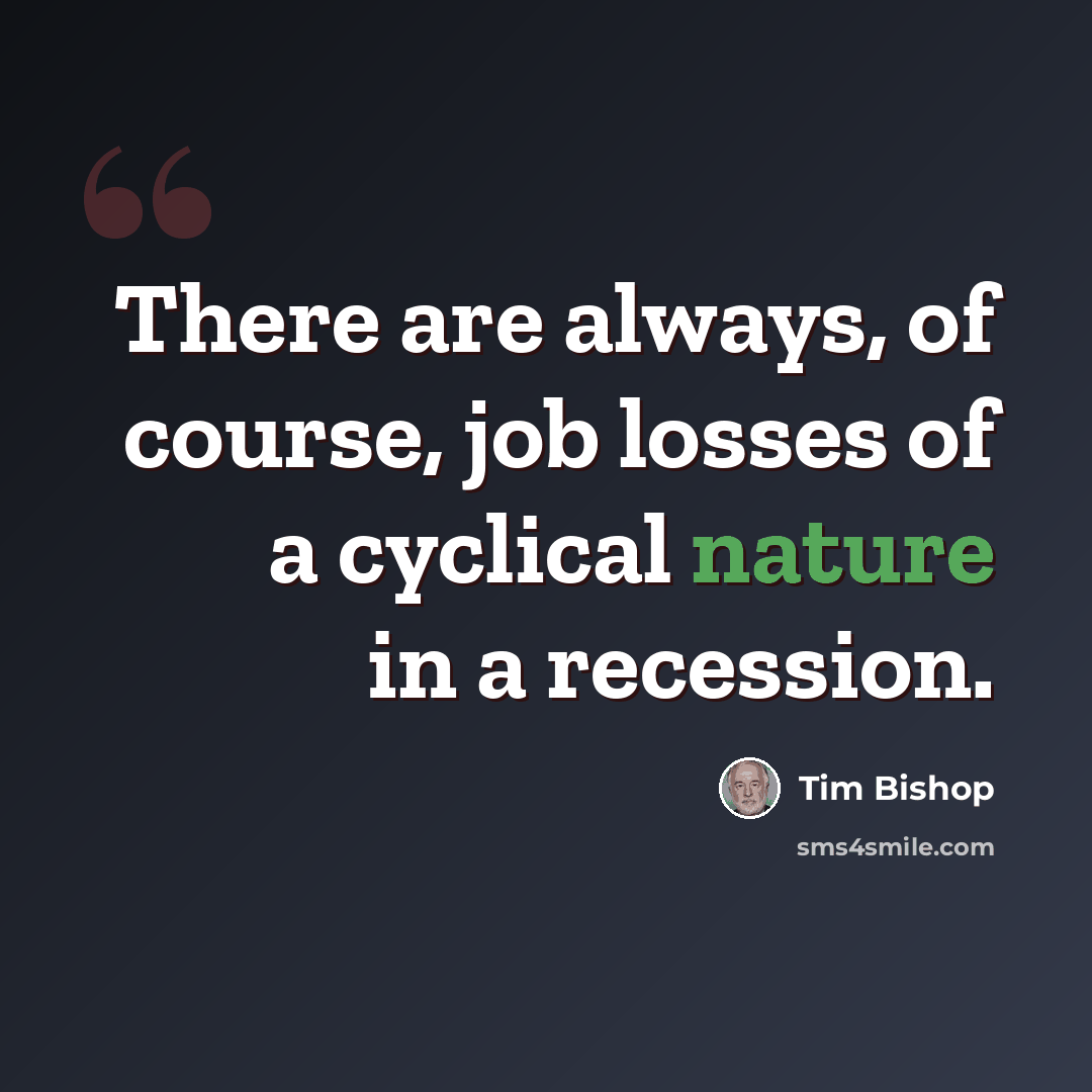 “There are always, of course, job losses of a cyclical nature in a recession.” quote by Tim Bishop
