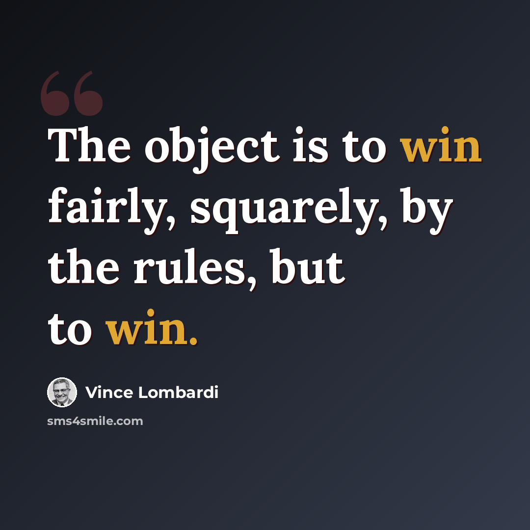 “The object is to win fairly, squarely, by the rules, but to win.” quote by Vince Lombardi