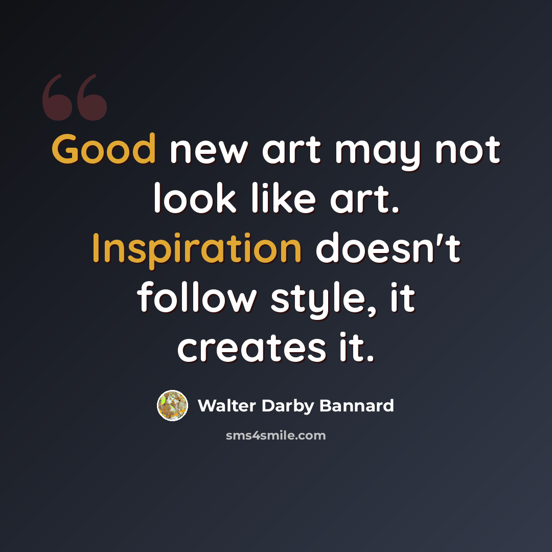 “Good new art may not look like art. Inspiration doesn't follow style, it creates it.” quote by Walter Darby Bannard