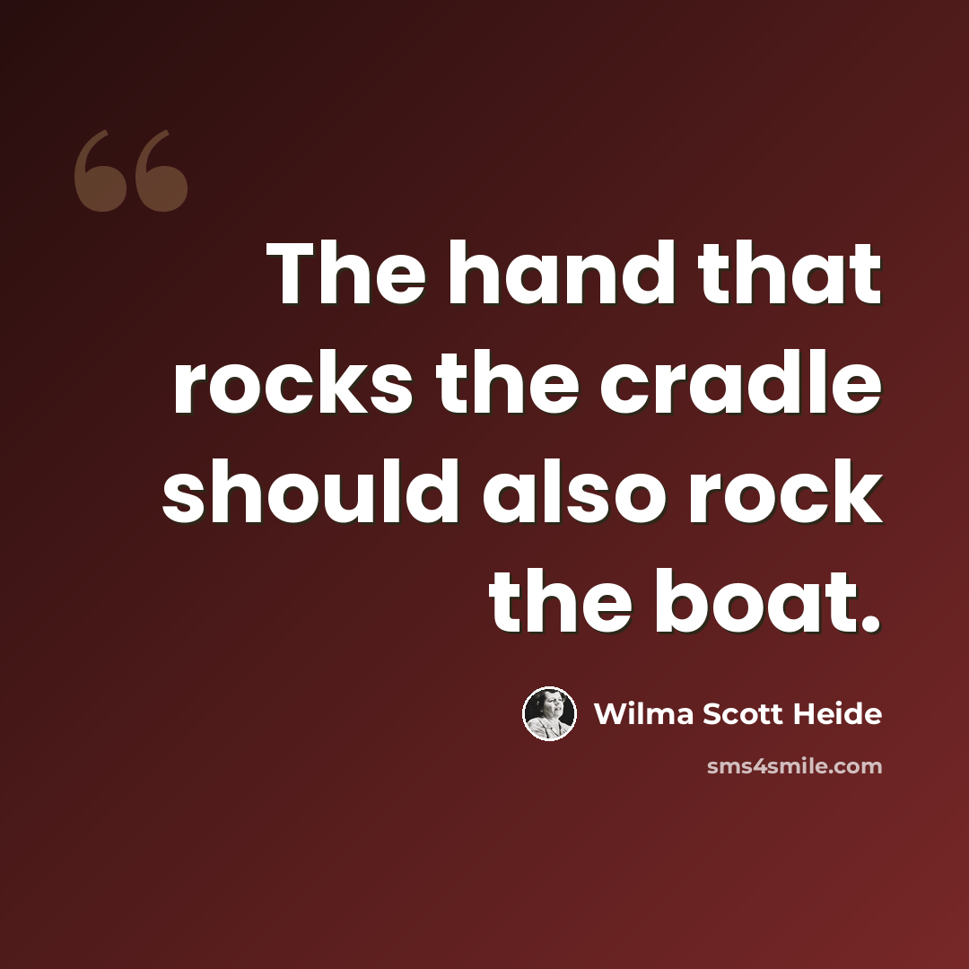 “The hand that rocks the cradle should also rock the boat.” quote by Wilma Scott Heide