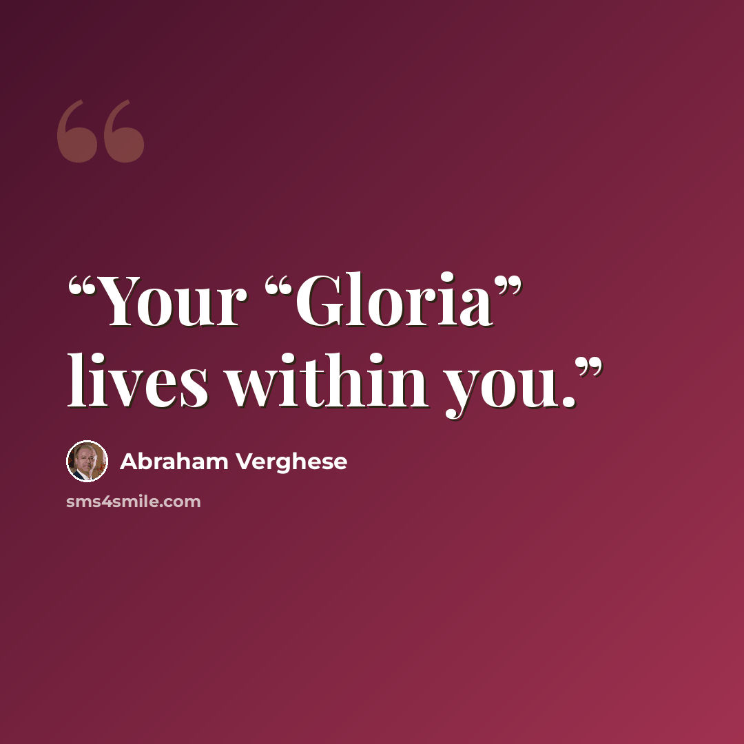 “Your “Gloria” lives within you.” quote by Abraham Verghese