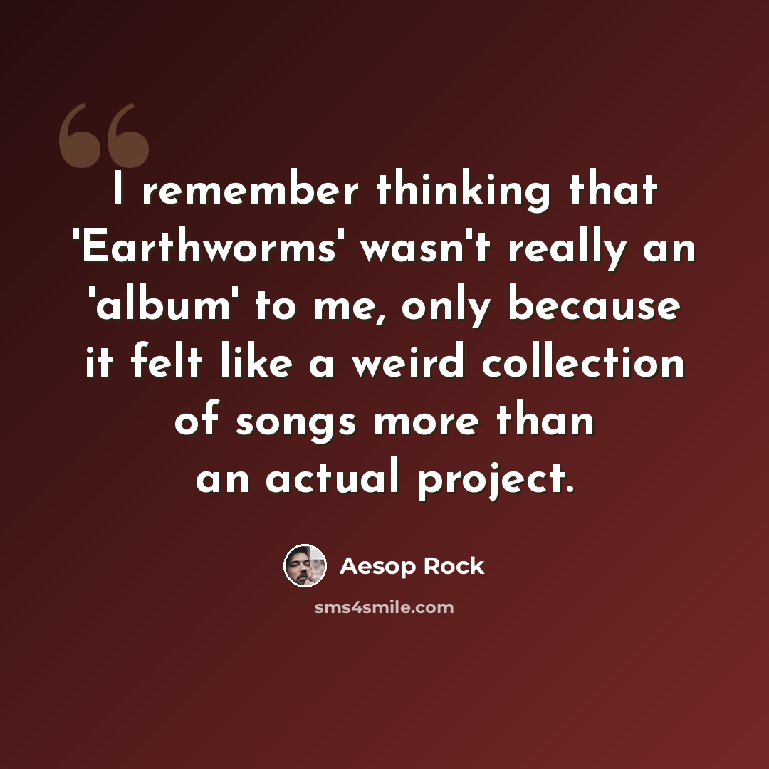 “I remember thinking that 'Earthworms' wasn't really an 'album' to me, only because it felt like a weird collection of songs more than an actual project.” quote by Aesop Rock