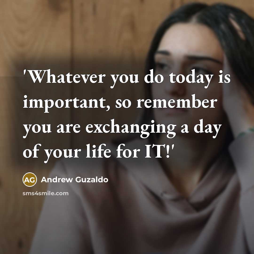 “'Whatever you do today is important, so remember you are exchanging a day of your life for IT!'” quote by Andrew Guzaldo