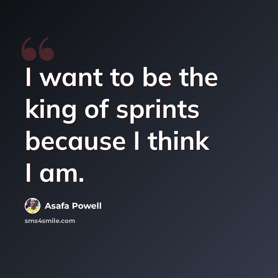 “I want to be the king of sprints because I think I am.” quote by Asafa Powell