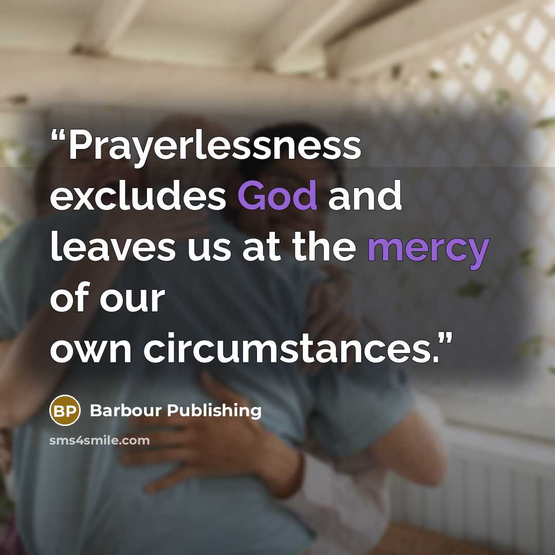 “Prayerlessness excludes God and leaves us at the mercy of our own circumstances.” quote by Barbour Publishing