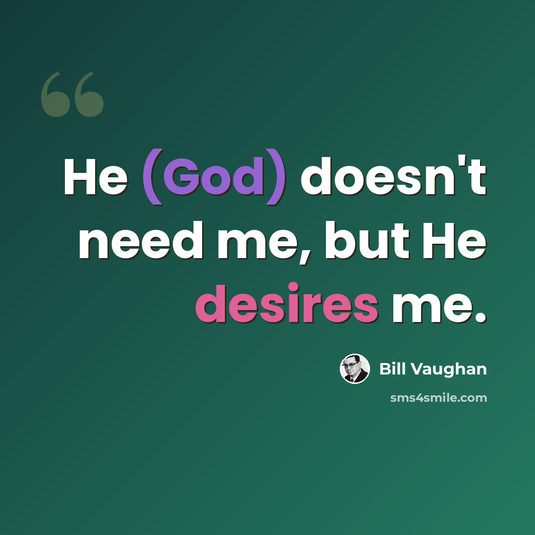 “He (God) doesn't need me, but He desires me.” quote by Bill Vaughan