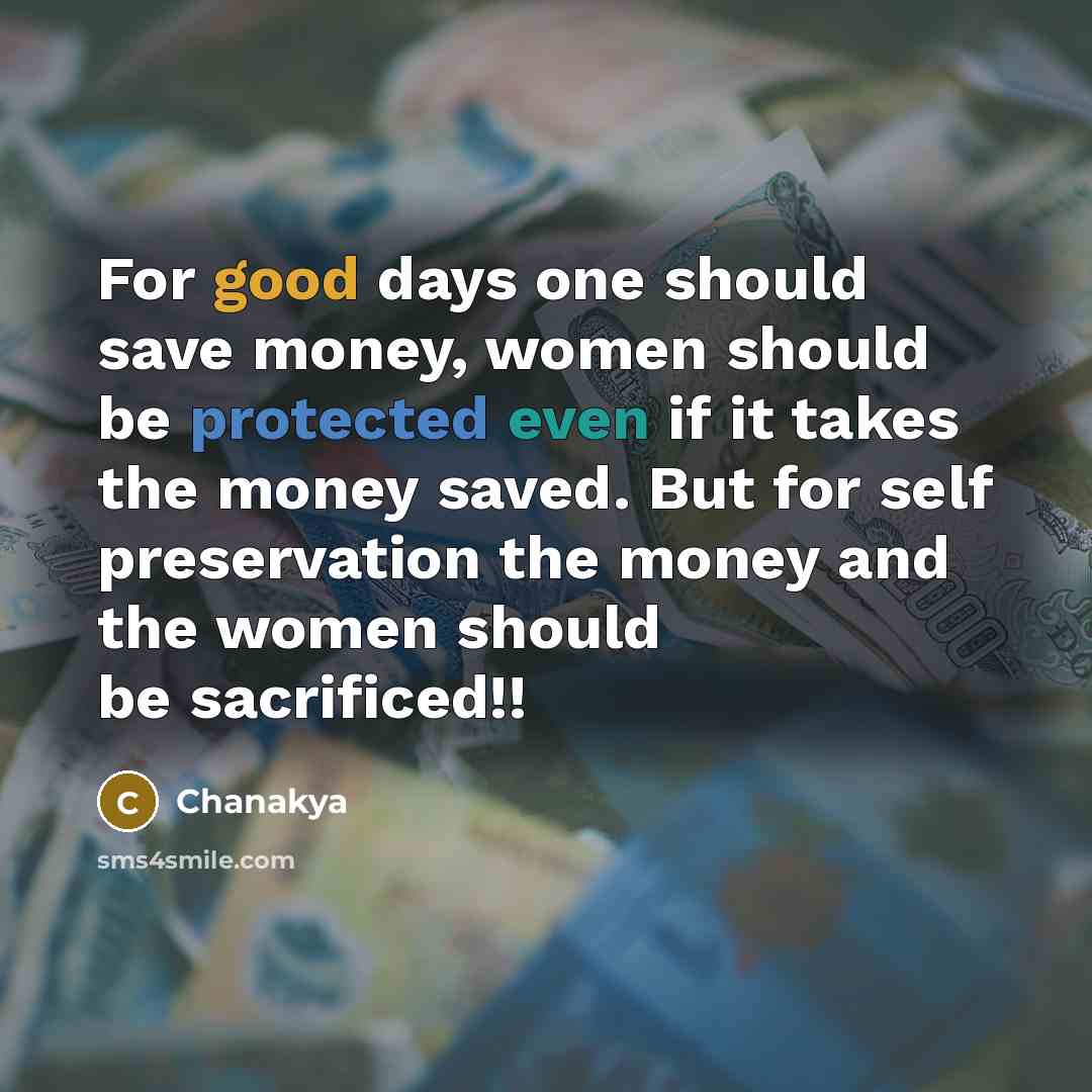 “For good days one should save money, women should be protected even if it takes the money saved. But for self preservation the money and the women should be sacrificed!!” quote by Chanakya