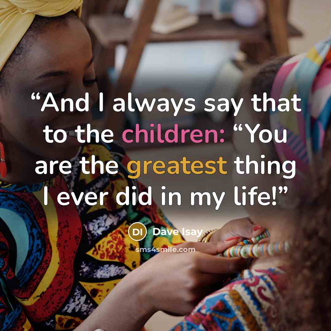 “And I always say that to the children: “You are the greatest thing I ever did in my life!” quote by Dave Isay