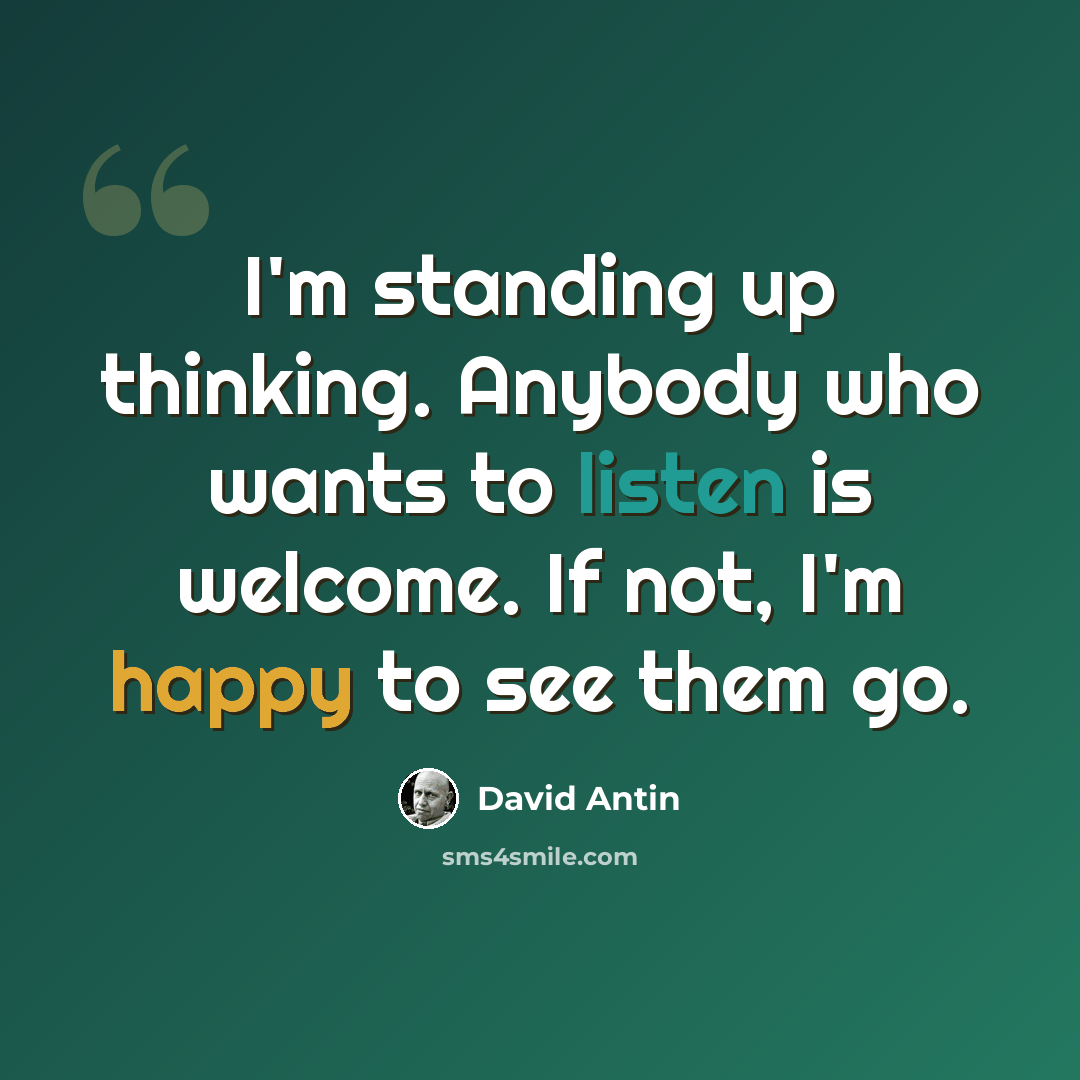“I'm standing up thinking. Anybody who wants to listen is welcome. If not, I'm happy to see them go.” quote by David Antin
