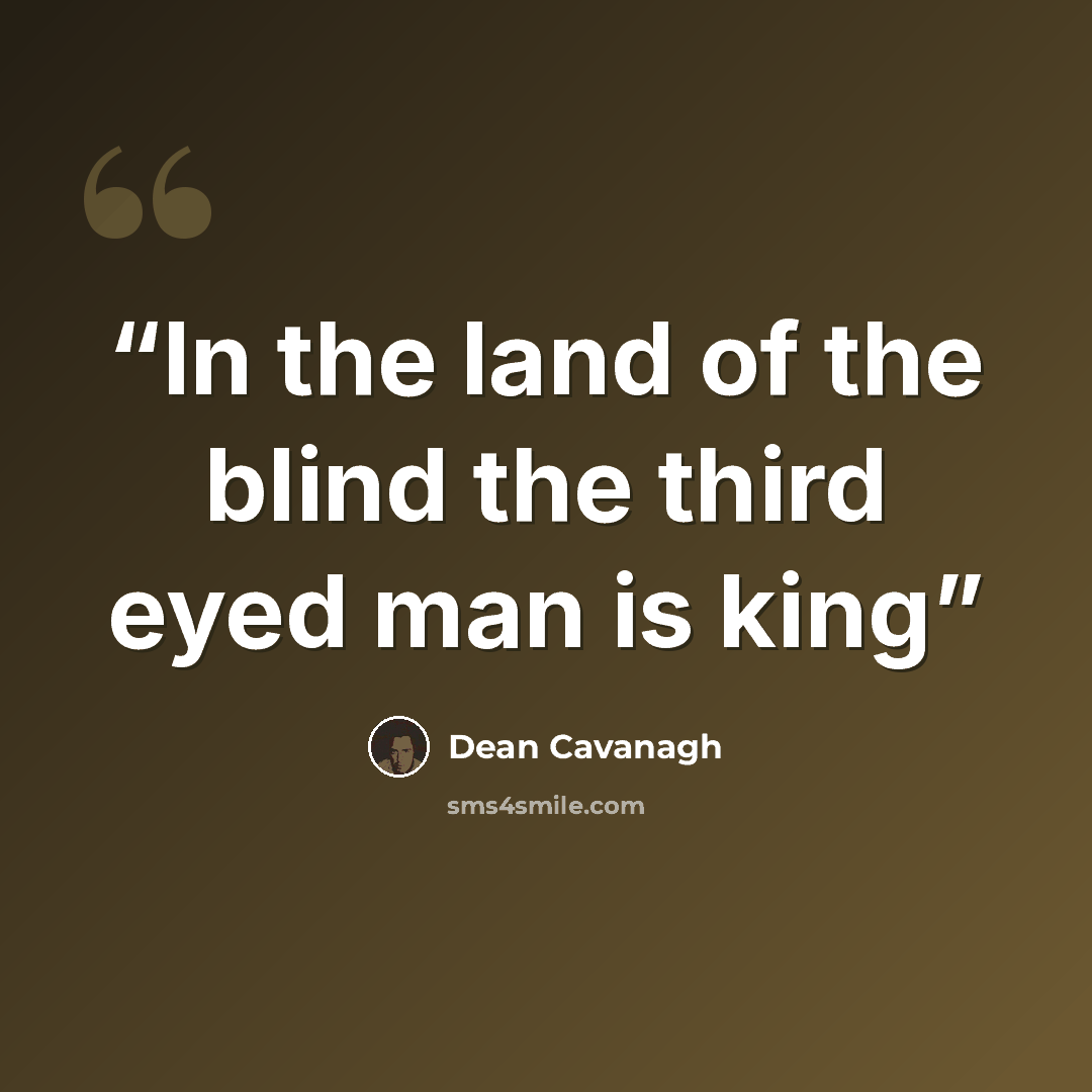 “In the land of the blind the third eyed man is king” quote by Dean Cavanagh