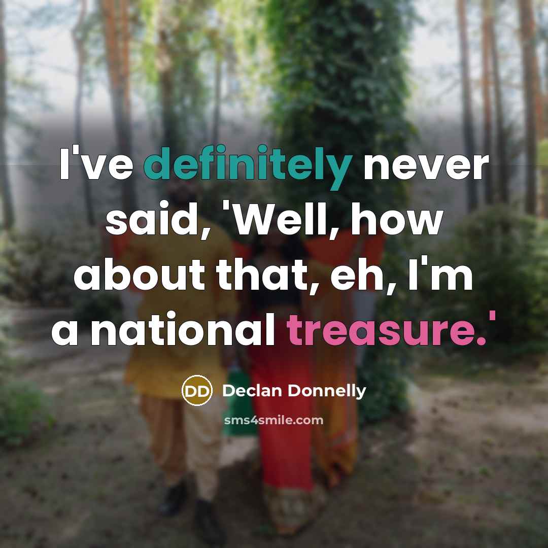 “I've definitely never said, 'Well, how about that, eh, I'm a national treasure.'” quote by Declan Donnelly