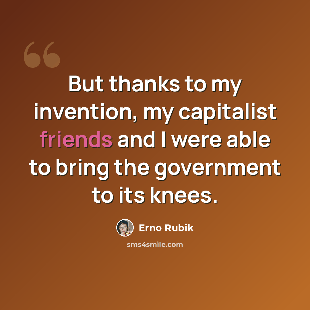 “But thanks to my invention, my capitalist friends and I were able to bring the government to its knees.” quote by Erno Rubik