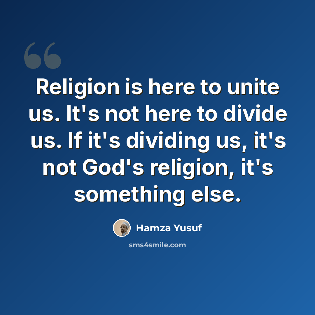 “Religion is here to unite us. It's not here to divide us. If it's dividing us, it's not God's religion, it's something else.” quote by Hamza Yusuf