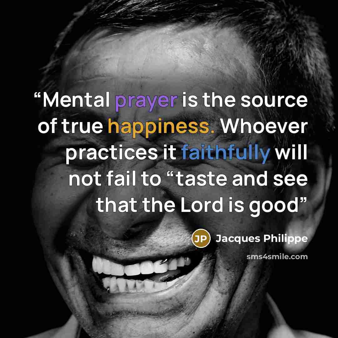 “Mental prayer is the source of true happiness. Whoever practices it faithfully will not fail to “taste and see that the Lord is good” quote by Jacques Philippe