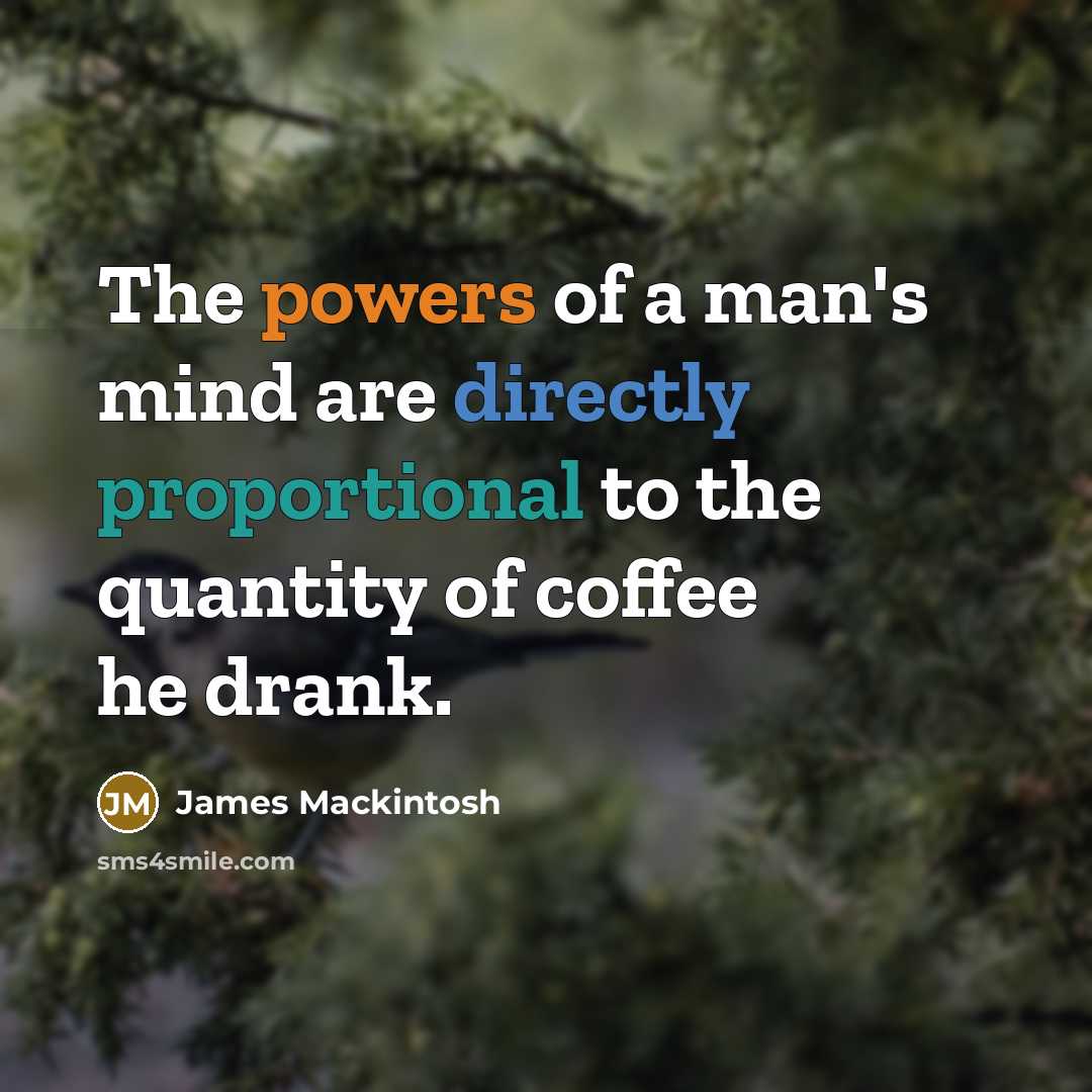 “The powers of a man's mind are directly proportional to the quantity of coffee he drank.” quote by James Mackintosh