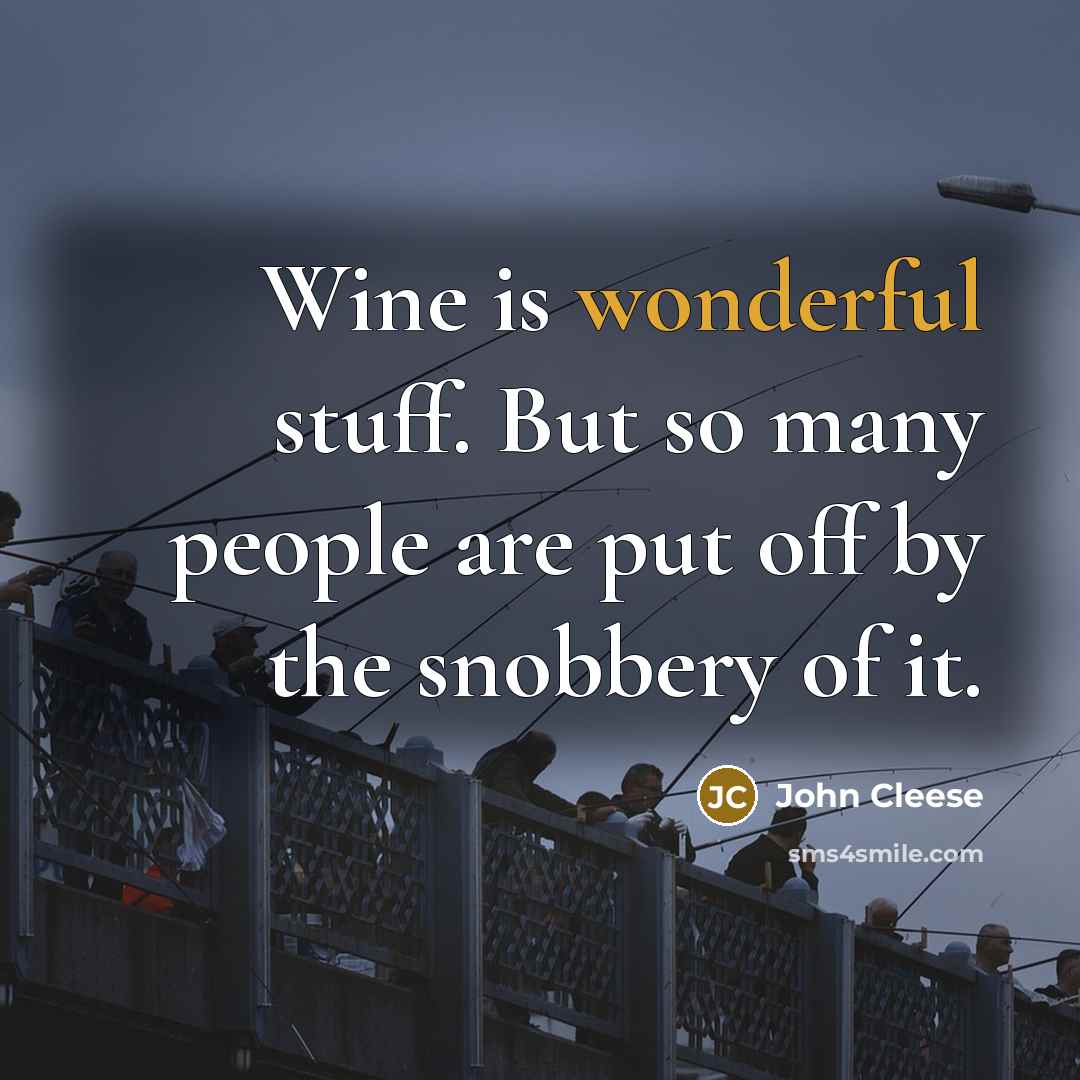 “Wine is wonderful stuff. But so many people are put off by the snobbery of it.” quote by John Cleese