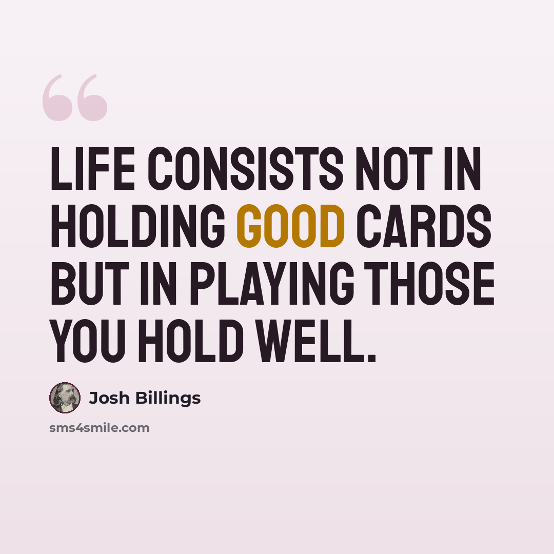 “Life consists not in holding good cards but in playing those you hold well.” quote by Josh Billings