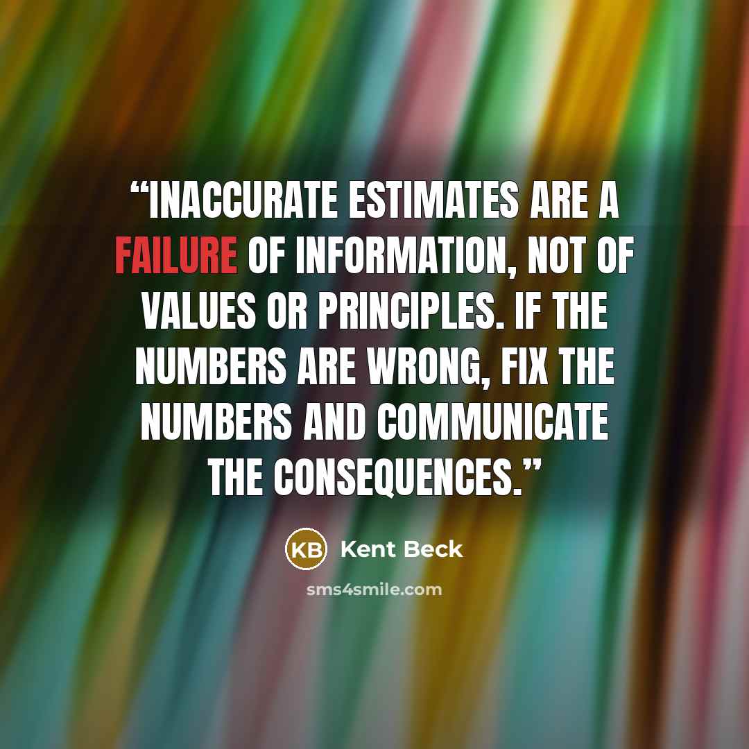 “Inaccurate estimates are a failure of information, not of values or principles. If the numbers are wrong, fix the numbers and communicate the consequences.” quote by Kent Beck