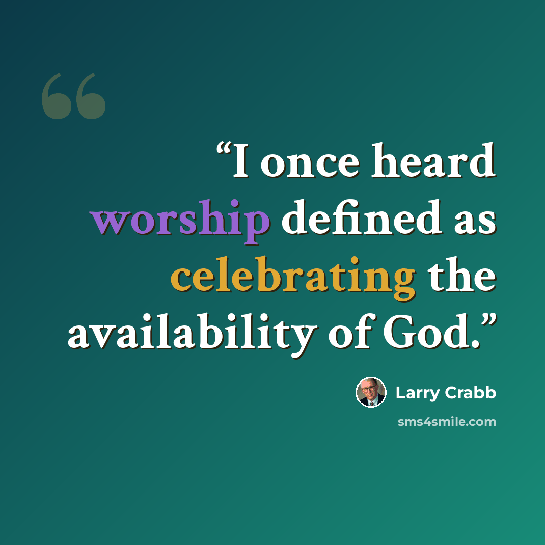 “I once heard worship defined as celebrating the availability of God.” quote by Larry Crabb