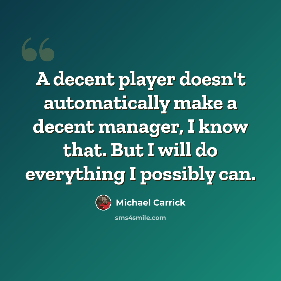 “A decent player doesn't automatically make a decent manager, I know that. But I will do everything I possibly can.” quote by Michael Carrick