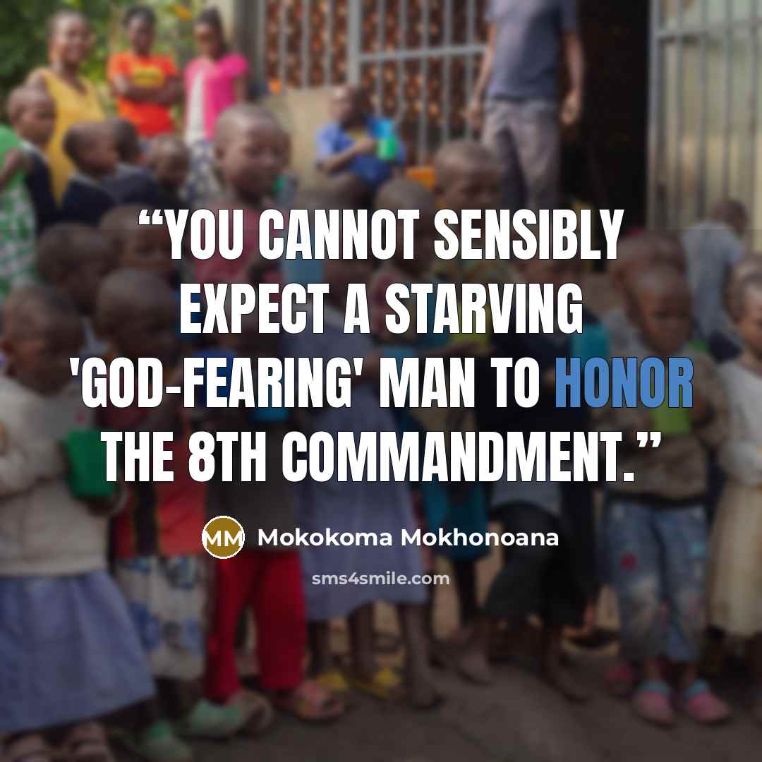 “You cannot sensibly expect a starving 'God-fearing' man to honor the 8th commandment.” quote by Mokokoma Mokhonoana