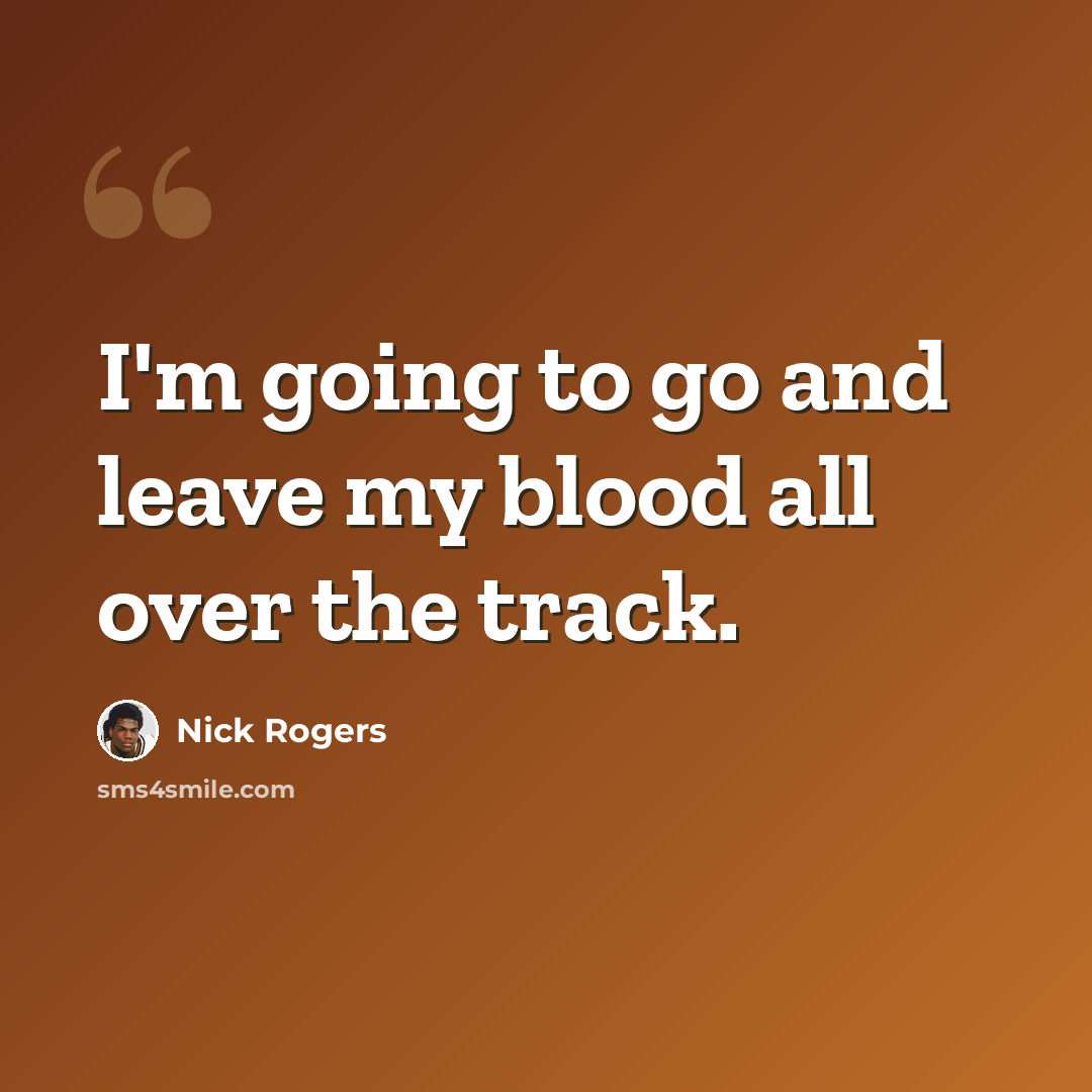 “I'm going to go and leave my blood all over the track.” quote by Nick Rogers