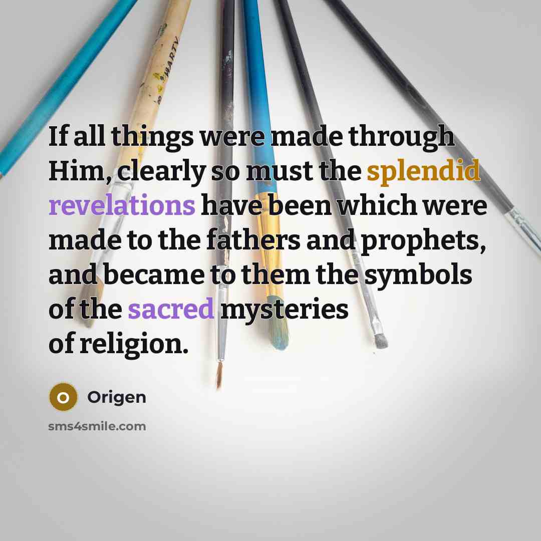 “If all things were made through Him, clearly so must the splendid revelations have been which were made to the fathers and prophets, and became to them the symbols of the sacred mysteries of religion.” quote by Origen