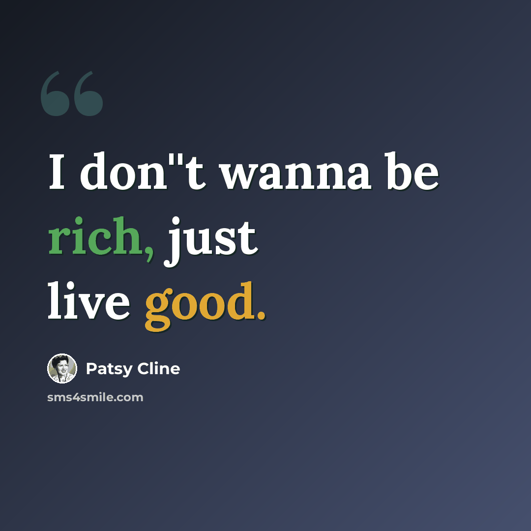 “I don''t wanna be rich, just live good.” quote by Patsy Cline