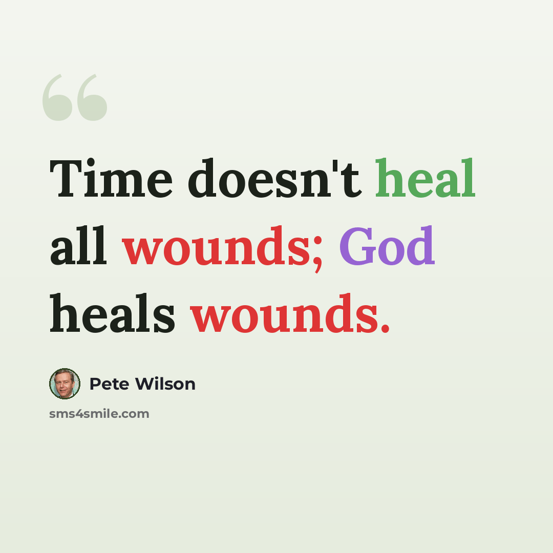 “Time doesn't heal all wounds; God heals wounds.” quote by Pete Wilson